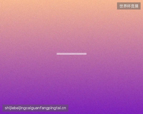 迪奥普世界杯绝平进球最新前瞻与看点深度解析一文读懂